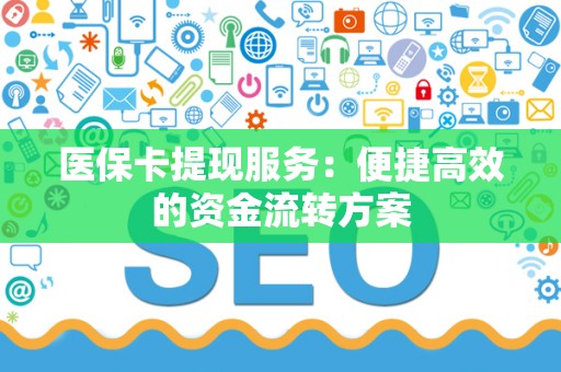 广州医保卡提现服务：便捷高效的资金流转方案