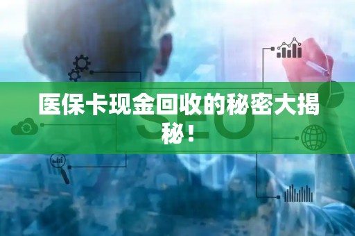 广州医保卡现金回收的秘密大揭秘！