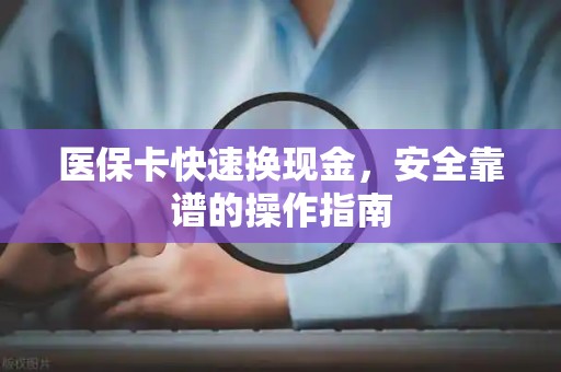 广州医保卡快速换现金，安全靠谱的操作指南