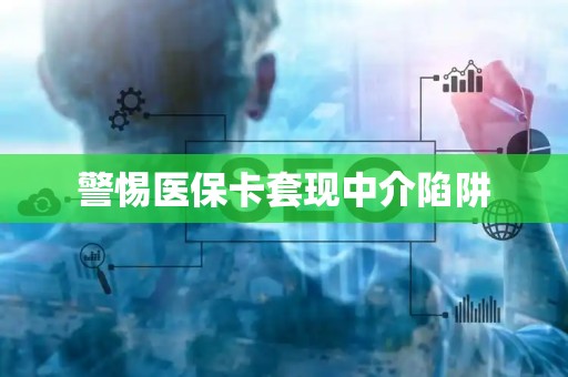 广州警惕医保卡套现中介陷阱