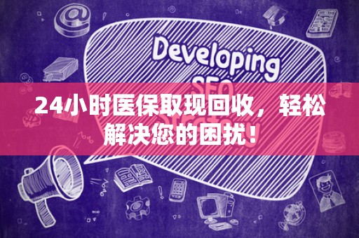 广州24小时医保取现回收，轻松解决您的困扰！