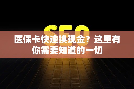 广州医保卡快速换现金？这里有你需要知道的一切