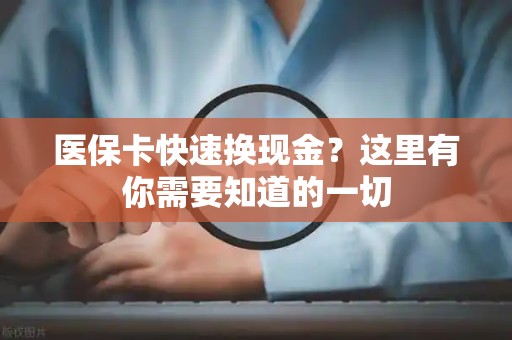 广州医保卡快速换现金？这里有你需要知道的一切