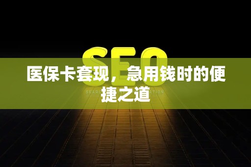 广州医保卡套现，急用钱时的便捷之道
