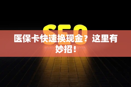 广州医保卡快速换现金？这里有妙招！