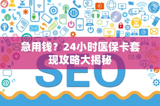 广州急用钱？24小时医保卡套现攻略大揭秘